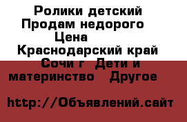 Ролики детский. Продам недорого. › Цена ­ 800 - Краснодарский край, Сочи г. Дети и материнство » Другое   